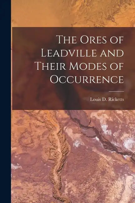 The Ores of Leadville and Their Modes of Occurrence - Paperback