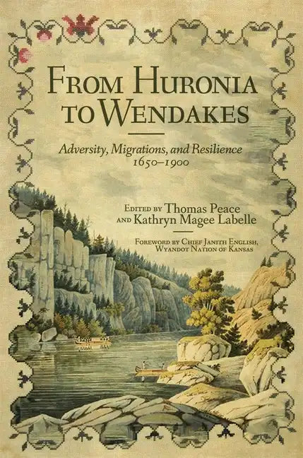 From Huronia to Wendakes: Adversity, Migration, and Resilience, 1650-1900 - Hardcover