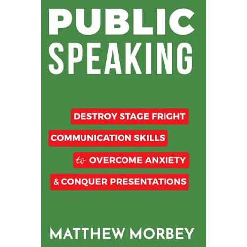 Public Speaking: Destroy Stage Fright Communication Skills to Overcome Anxiety and Conquer Presentations - Paperback
