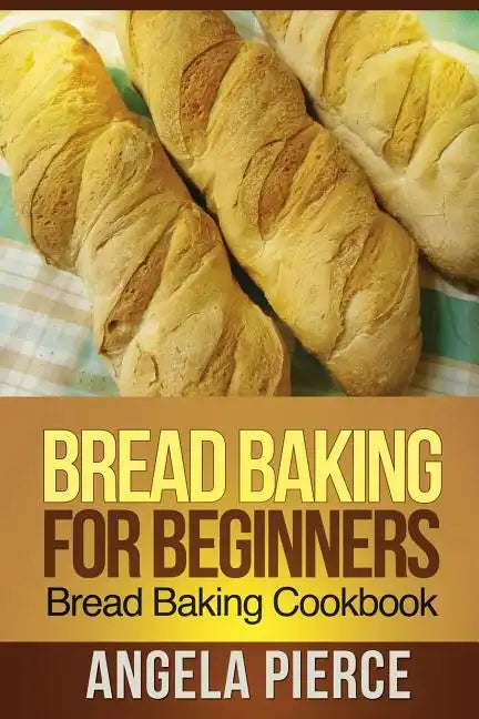 Bread Baking for Beginners: Bread Baking Cookbook - Paperback