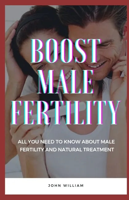 Boost Male Fertility: All You Need To Know About Male Fertility And Natural Treatment - Paperback