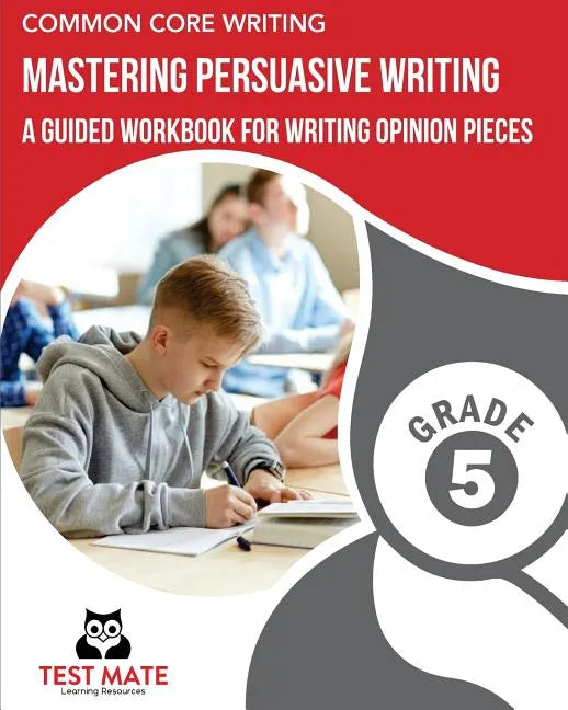 COMMON CORE WRITING Mastering Persuasive Writing, Grade 5: A Guided Workbook for Writing Opinion Pieces - Paperback