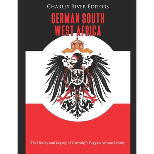 German South West Africa: The History and Legacy of Germany's Biggest African Colony - Paperback