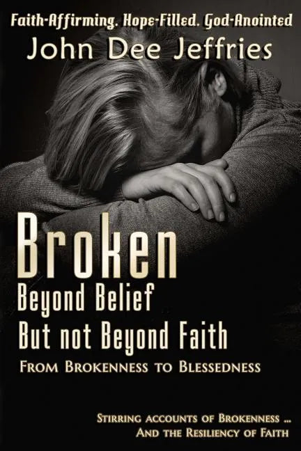 Broken Beyond Belief - But Not Beyond Faith: From Brokenness To Blessedness - Paperback