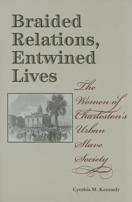 Braided Relations, Entwined Lives: The Women of Charleston's Urban Slave Society - Hardcover