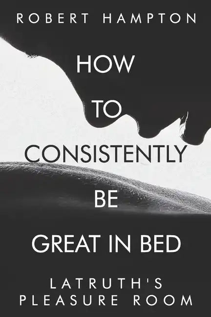 How to consistently be great in bed.: Latruth's Pleasure Room - Paperback