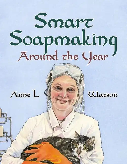 Smart Soapmaking Around the Year: An Almanac of Projects, Experiments, and Investigations for Advanced Soap Making - Paperback