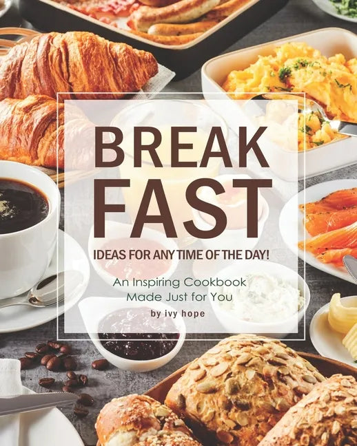 Breakfast Ideas for Any Time of The Day!: An Inspiring Cookbook Made Just for You - Paperback