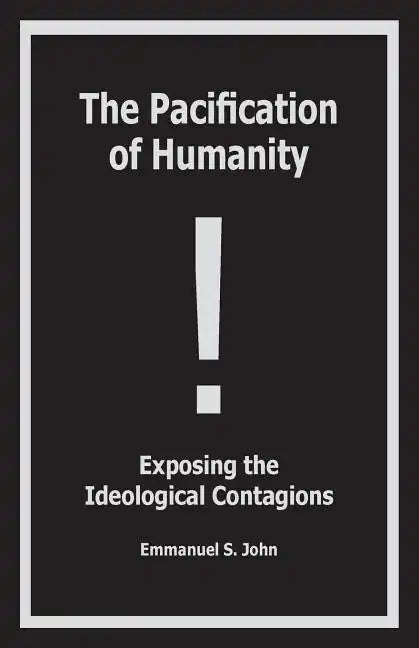 The Pacification of Humanity; Exposing the Ideological Contagions - Paperback