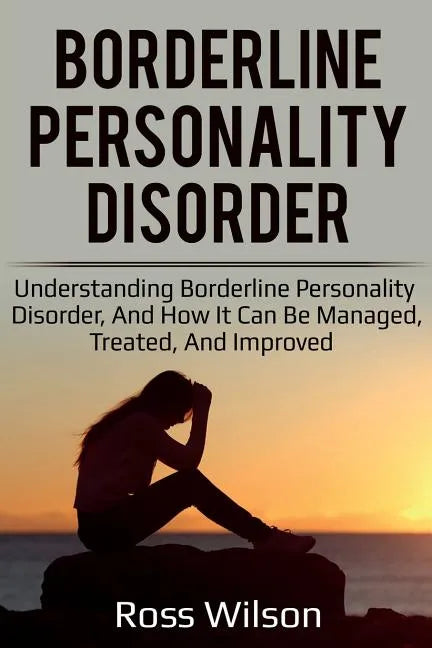 Borderline Personality Disorder: Understanding Borderline Personality Disorder, and how it can be managed, treated, and improved - Paperback