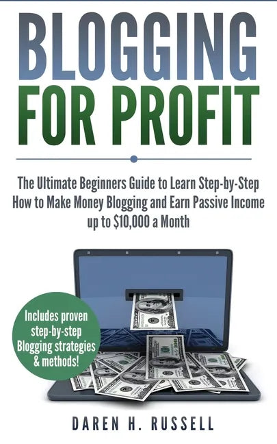 Blogging for Profit: The Ultimate Beginners Guide to Learn Step-by-Step How to Make Money Blogging and Earn Passive Income up to $10,000 a Month - Paperback