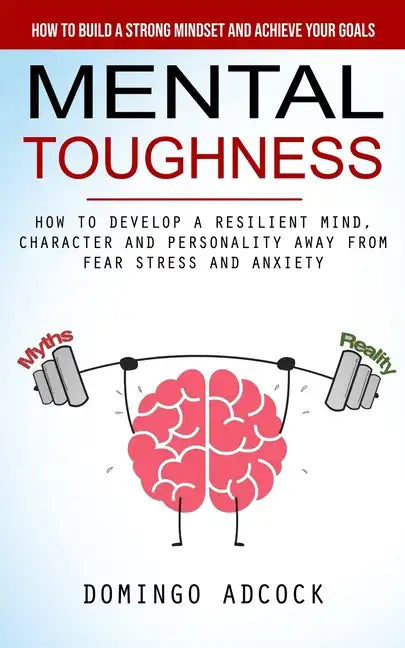 Mental Toughness: How to Build a Strong Mindset and Achieve Your Goals (How to Develop a Resilient Mind, Character and Personality Away - Paperback
