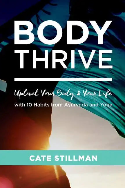 Body Thrive: Uplevel Your Body and Your Life with 10 Habits from Ayurveda and Yoga - Paperback