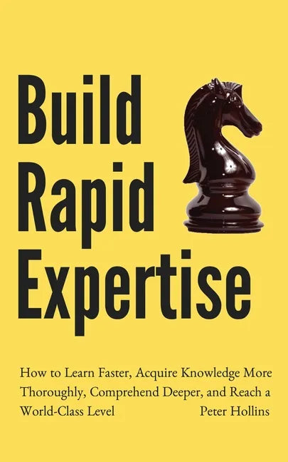 Build Rapid Expertise: How to Learn Faster, Acquire Knowledge More Thoroughly, Comprehend Deeper, and Reach a World-Class Level - Paperback