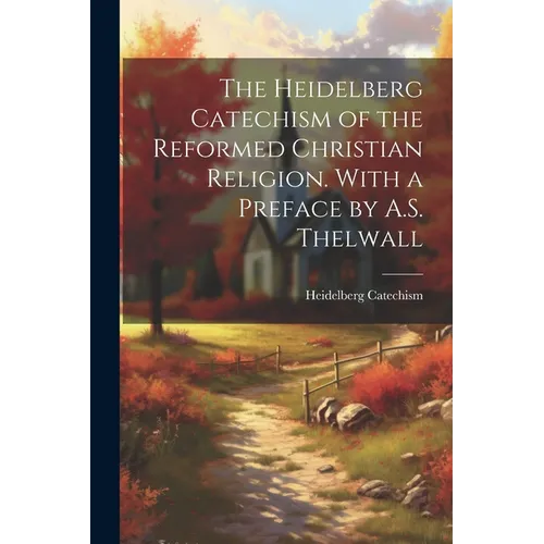The Heidelberg Catechism of the Reformed Christian Religion. With a Preface by A.S. Thelwall - Paperback