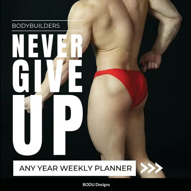 Bodybuilders Never Give Up: Any year weekly planner - Paperback
