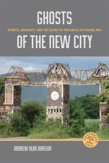 Ghosts of the New City: Spirits, Urbanity, and the Ruins of Progress in Chiang Mai - Hardcover