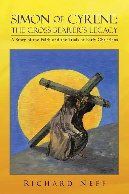 Simon of Cyrene: The Cross-Bearer's Legacy: A Story of the Faith and the Trials of Early Christians - Paperback