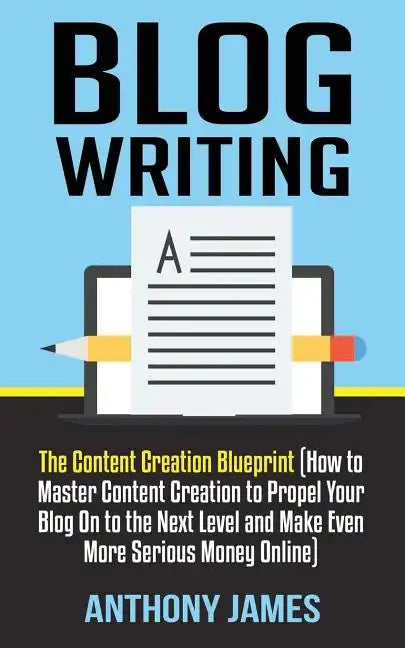Blog Writing: The Content Creation Blueprint (How to Master Content Creation to Propel Your Blog on to the Next Level and Make Even - Paperback