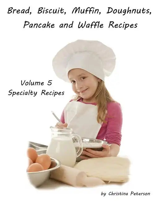 Bread, Biscuit, Muffin, Doughnuts, Pancake, and Waffle, Volume 5 Specialty Recipes: 5 Doughnut Titiles, 4 Pancake Titles, 2 Waffle, 2 Pizza. 2 Cheesec - Paperback