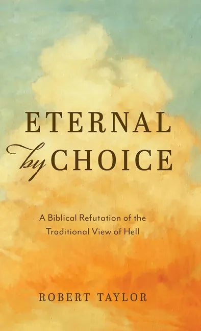 Eternal by Choice: A Biblical Refutation of the Traditional View of Hell - Hardcover