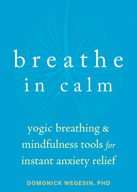 Breathe in Calm: Yogic Breathing and Mindfulness Tools for Instant Anxiety Relief - Paperback