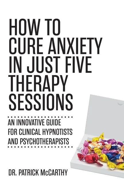 How to Cure Anxiety in Just Five Therapy Sessions: An Innovative Manual for Clinical Hypnotists and Psychotherapists - Paperback