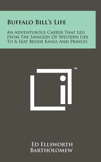 Buffalo Bill's Life: An Adventurous Career That Led From The Savagery Of Western Life To A Seat Beside Kings And Princes - Hardcover