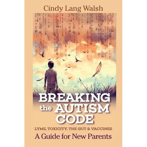 Breaking The Autism Code: A Guide for New Parents: Lyme, Toxicity The Gut and Vaccines - Paperback