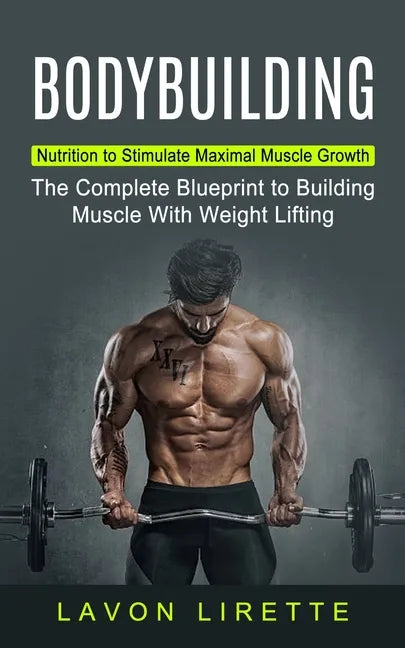 Bodybuilding: Nutrition to Stimulate Maximal Muscle Growth (The Complete Blueprint to Building Muscle With Weight Lifting) - Paperback