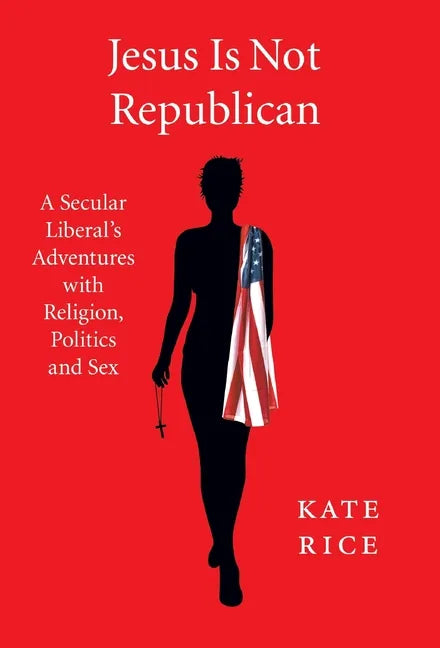 Jesus Is Not Republican: A Secular Liberal's Adventures With Religion, Politics and Sex - Hardcover