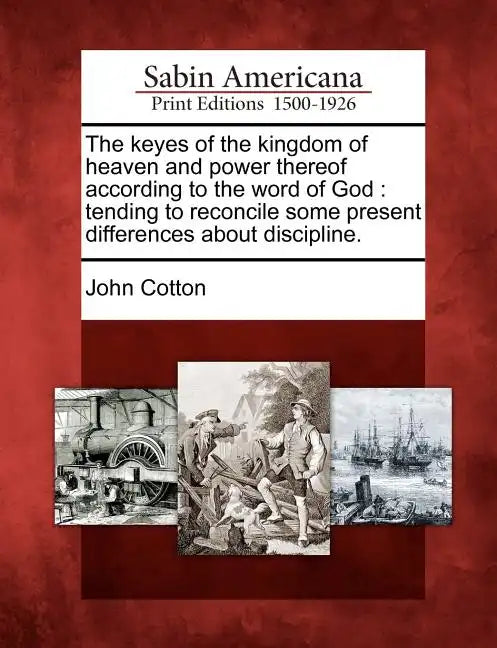 The Keyes of the Kingdom of Heaven and Power Thereof According to the Word of God: Tending to Reconcile Some Present Differences about Discipline. - Paperback