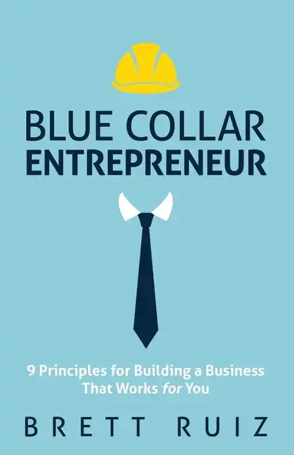 Blue Collar Entrepreneur: 9 Principles for Building a Business That Works for You - Paperback