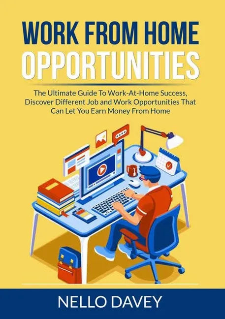 Work From Home Opportunities: The Ultimate Guide To Work-At-Home Success, Discover Different Job and Work Opportunities That Can Let You Earn Money - Paperback