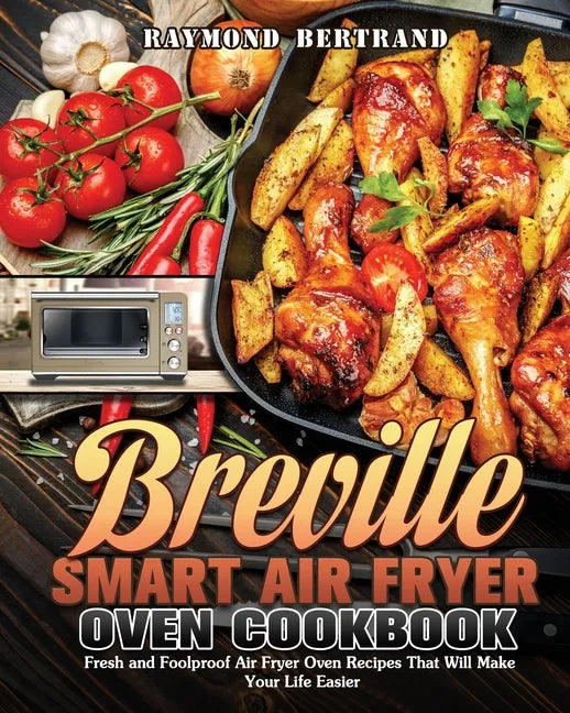 Breville Smart Air Fryer Oven Cookbook: Fresh and Foolproof Air Fryer Oven Recipes That Will Make Your Life Easier - Paperback