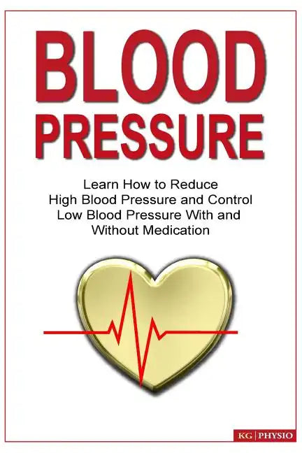 Blood Pressure: Learn how to reduce high blood pressure and control low blood pressure with and without medication - Paperback