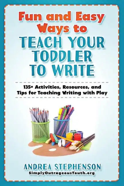 Fun and Easy Ways to Teach Your Toddler to Write: 135+ Activities, Resources, and Tips for Teaching Writing with Play - Paperback