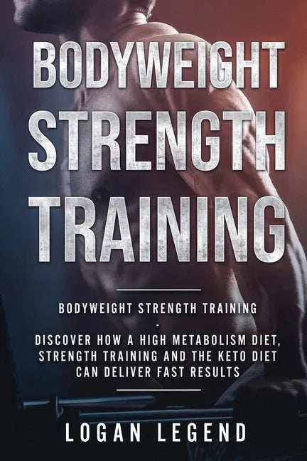 Bodyweight Strength Training: Discover How a High Metabolism Diet Strength Training and the Keto Diet Can Deliver Fast Results - Paperback