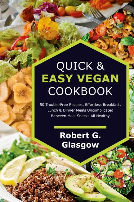 Quick & Easy Vegan Cookbook. 50 Trouble-Free Recipes, Effortless Breakfast, Lunch & Dinner Meals Uncomplicated Between Meal Snacks All Healthy - Paperback