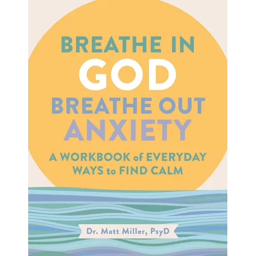 Breathe in God, Breathe Out Anxiety: A Workbook of Everyday Ways to Find Calm by Welcoming the Spirit - Paperback