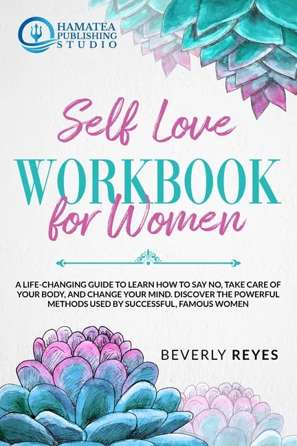 Self-Love Workbook for Women: A Life-Changing Guide to Learn how to Say No, Take Care of your Body, and Change your Mind. Discover the Powerful Meth - Paperback