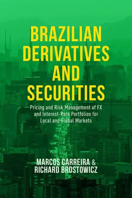 Brazilian Derivatives and Securities: Pricing and Risk Management of FX and Interest-Rate Portfolios for Local and Global Markets - Hardcover