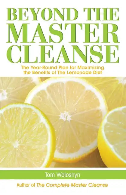 Beyond the Master Cleanse: The Year-Round Plan for Maximizing the Benefits of the Lemonade Diet - Paperback