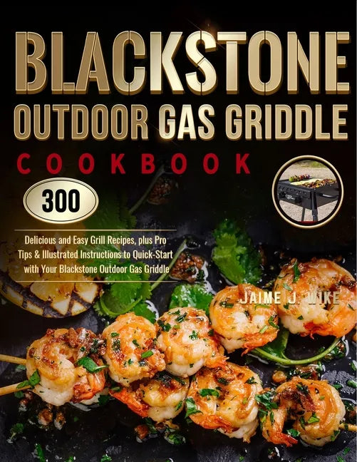 Blackstone Outdoor Gas Griddle Cookbook: 300 Delicious and Easy Grill Recipes, plus Pro Tips & Illustrated Instructions to Quick-Start with Your Black - Paperback