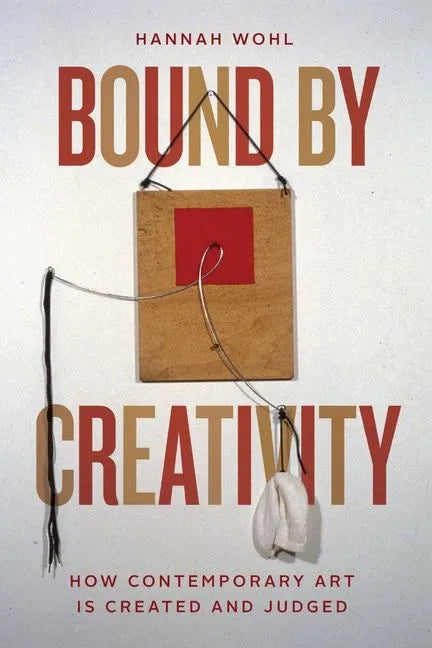 Bound by Creativity: How Contemporary Art Is Created and Judged - Hardcover