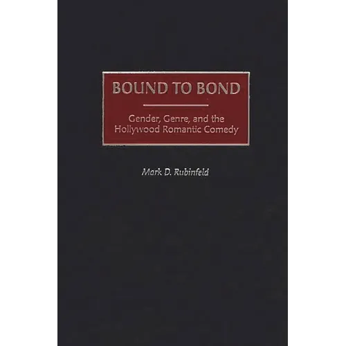 Bound to Bond: Gender, Genre, and the Hollywood Romantic Comedy - Hardcover