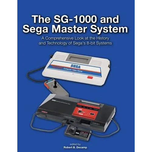 The SG-1000 and Sega Master System: A Comprehensive Look at the History and Technology of Sega's 8-bit Systems - Paperback