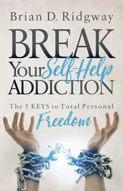 Break Your Self Help Addiction: The 5 Keys to Total Personal Freedom - Paperback