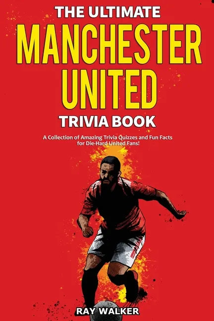 The Ultimate Manchester United Trivia Book: A Collection of Amazing Trivia Quizzes and Fun Facts for Die-Hard Man United Fans! - Paperback