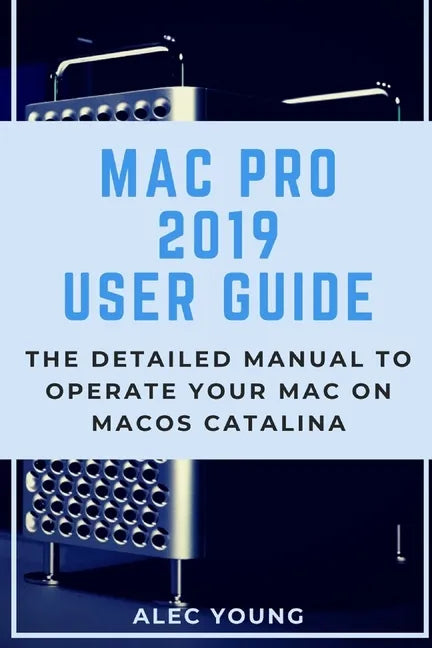 Mac Pro 2019 User Guide: The Detailed Manual to Operate Your Mac on MacOS Catalina - Paperback